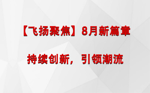 博乐【飞扬聚焦】8月新篇章 —— 持续创新，引领潮流